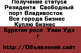 Получение статуса Резидента “Свободный порт Владивосток“ - Все города Бизнес » Куплю бизнес   . Бурятия респ.,Улан-Удэ г.